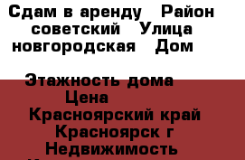 Сдам в аренду › Район ­ советский › Улица ­ новгородская › Дом ­ 3 › Этажность дома ­ 5 › Цена ­ 8 500 - Красноярский край, Красноярск г. Недвижимость » Квартиры аренда   . Красноярский край,Красноярск г.